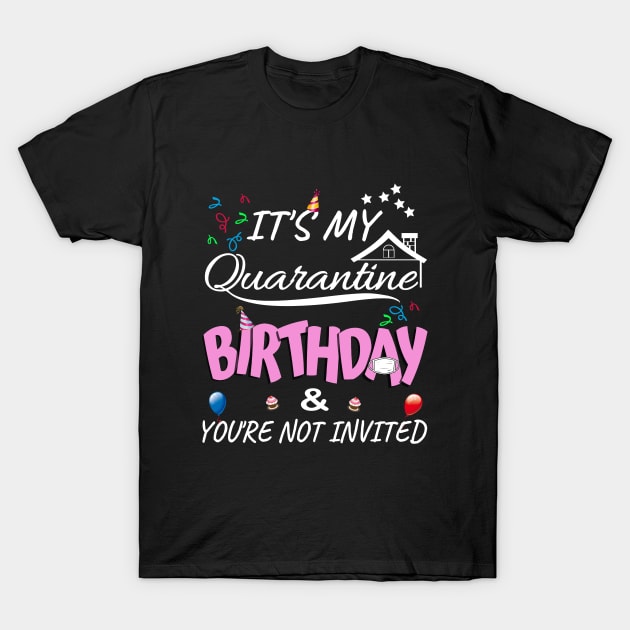 IT'S My Quarantine Birthday & You Are Not Invited T-Shirt by MIRO-07